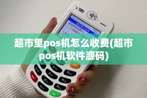 超市里pos机怎么收费(超市pos机软件源码)