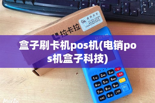 盒子刷卡机pos机(电销pos机盒子科技)