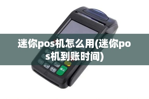 迷你pos机怎么用(迷你pos机到账时间)