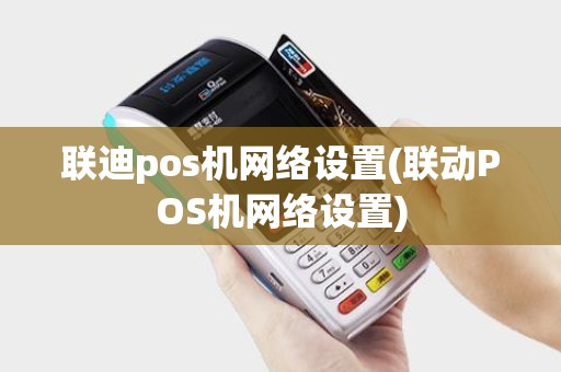 联迪pos机网络设置(联动POS机网络设置)