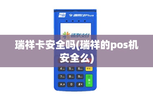 瑞祥卡安全吗(瑞祥的pos机安全么)