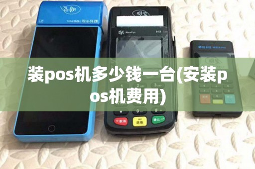 装pos机多少钱一台(安装pos机费用)