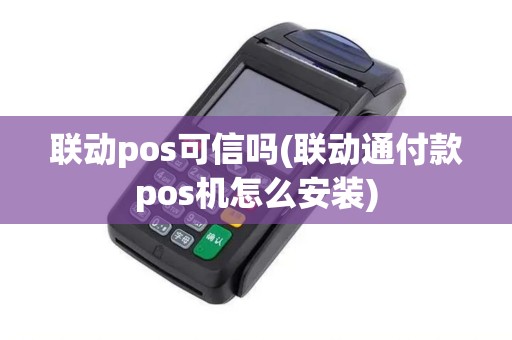 联动pos可信吗(联动通付款pos机怎么安装)