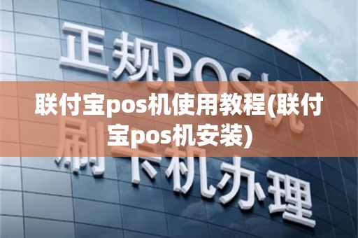 联付宝pos机使用教程(联付宝pos机安装)