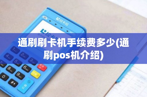 通刷刷卡机手续费多少(通刷pos机介绍)
