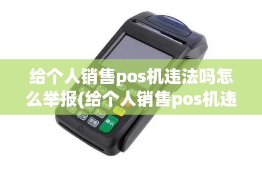 给个人销售pos机违法吗怎么举报(给个人销售pos机违法吗)