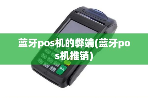 蓝牙pos机的弊端(蓝牙pos机推销)