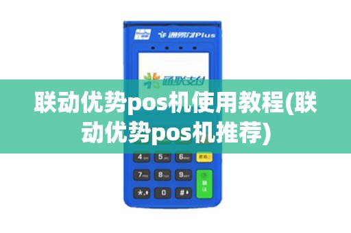 联动优势pos机使用教程(联动优势pos机推荐)