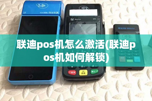 联迪pos机怎么激活(联迪pos机如何解锁)