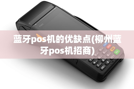 蓝牙pos机的优缺点(柳州蓝牙pos机招商)