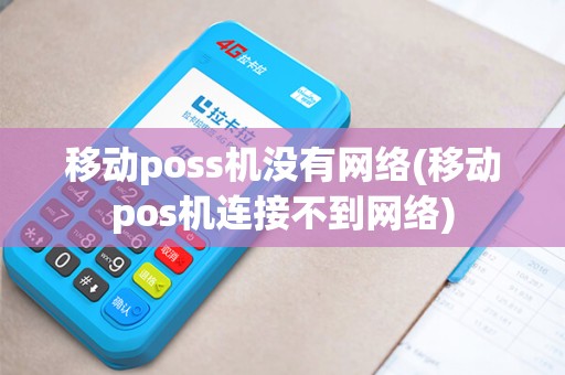 移动poss机没有网络(移动pos机连接不到网络)