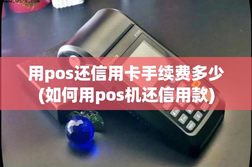 用pos还信用卡手续费多少(如何用pos机还信用款)