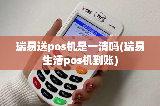 瑞易送pos机是一清吗(瑞易生活pos机到账)