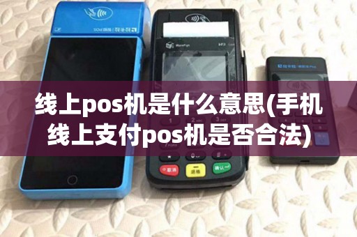 线上pos机是什么意思(手机线上支付pos机是否合法)