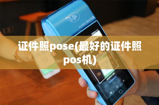 证件照pose(最好的证件照pos机)