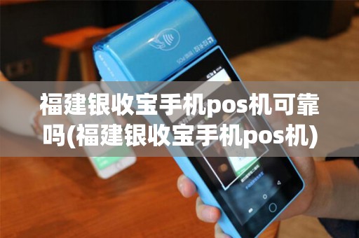 福建银收宝手机pos机可靠吗(福建银收宝手机pos机)
