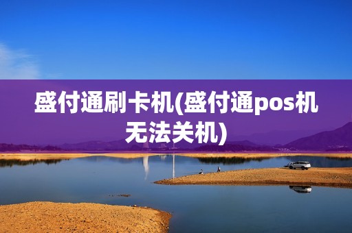 盛付通刷卡机(盛付通pos机无法关机)