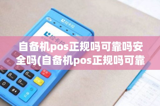 自备机pos正规吗可靠吗安全吗(自备机pos正规吗可靠吗)