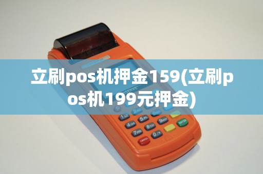 立刷pos机押金159(立刷pos机199元押金)