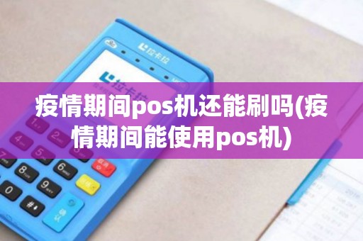 疫情期间pos机还能刷吗(疫情期间能使用pos机)