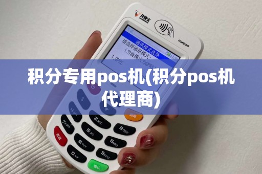积分专用pos机(积分pos机代理商)