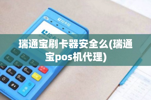 瑞通宝刷卡器安全么(瑞通宝pos机代理)