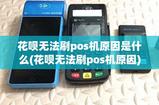 花呗无法刷pos机原因是什么(花呗无法刷pos机原因)