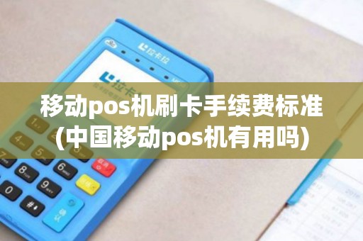 移动pos机刷卡手续费标准(中国移动pos机有用吗)