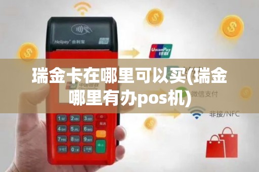 瑞金卡在哪里可以买(瑞金哪里有办pos机)