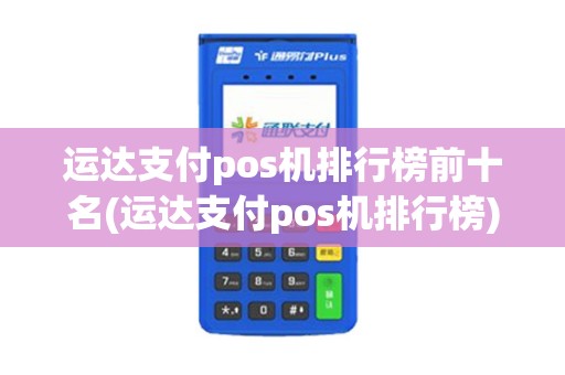 运达支付pos机排行榜前十名(运达支付pos机排行榜)
