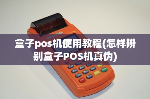 盒子pos机使用教程(怎样辨别盒子POS机真伪)