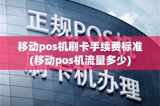 移动pos机刷卡手续费标准(移动pos机流量多少)