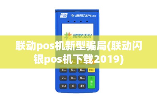 联动pos机新型骗局(联动闪银pos机下载2019)