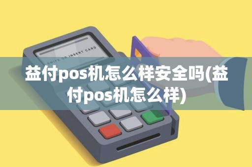 益付pos机怎么样安全吗(益付pos机怎么样)