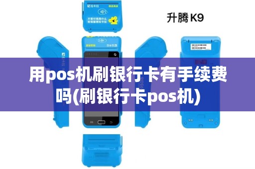用pos机刷银行卡有手续费吗(刷银行卡pos机)