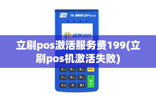 立刷pos激活服务费199(立刷pos机激活失败)