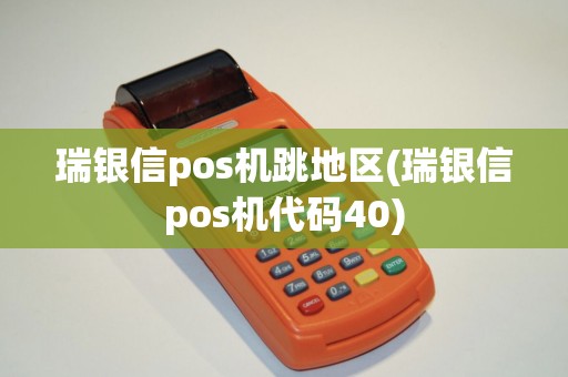 瑞银信pos机跳地区(瑞银信pos机代码40)