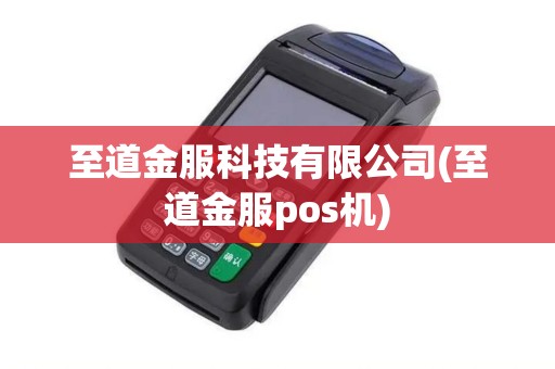 至道金服科技有限公司(至道金服pos机)
