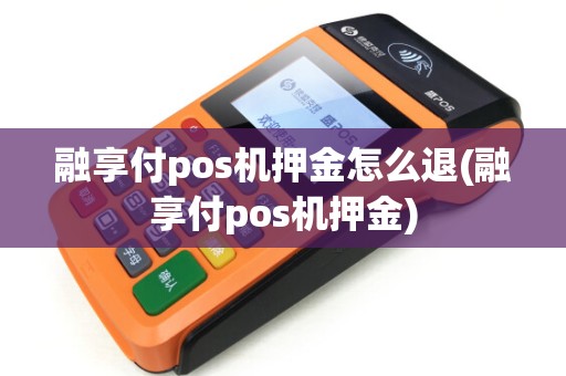 融享付pos机押金怎么退(融享付pos机押金)