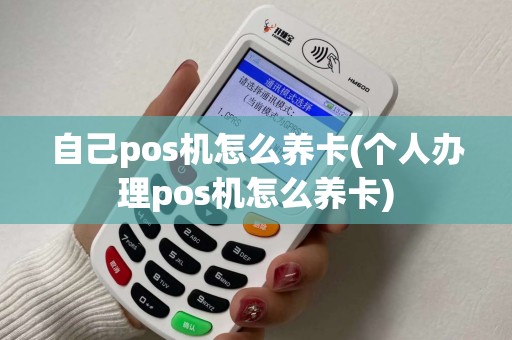 自己pos机怎么养卡(个人办理pos机怎么养卡)
