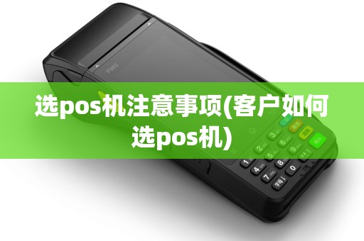 选pos机注意事项(客户如何选pos机)