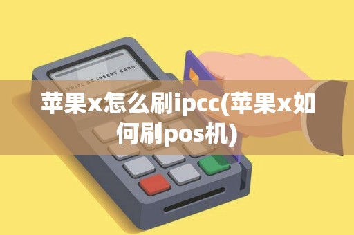 苹果x怎么刷ipcc(苹果x如何刷pos机)