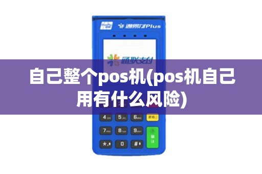 自己整个pos机(pos机自己用有什么风险)