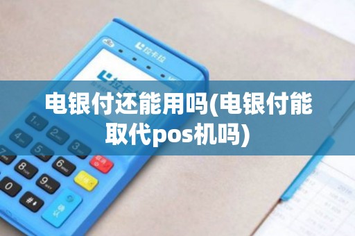 电银付还能用吗(电银付能取代pos机吗)