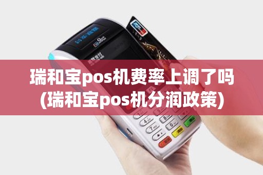 瑞和宝pos机费率上调了吗(瑞和宝pos机分润政策)