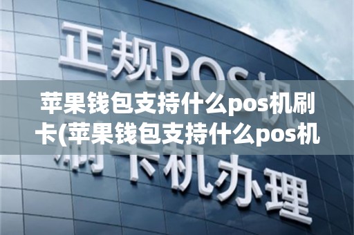 苹果钱包支持什么pos机刷卡(苹果钱包支持什么pos机)