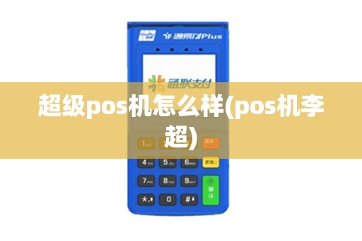 超级pos机怎么样(pos机李超)