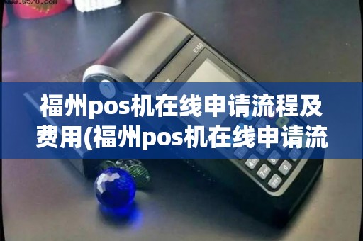 福州pos机在线申请流程及费用(福州pos机在线申请流程)