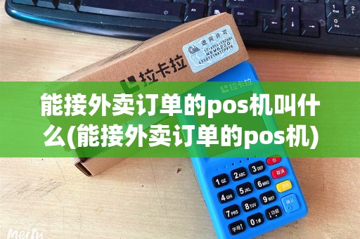 能接外卖订单的pos机叫什么(能接外卖订单的pos机)