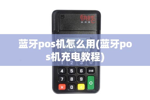 蓝牙pos机怎么用(蓝牙pos机充电教程)